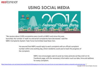 Copyright	©	RIOT	2016	All	Rights	Reserved
USING SOCIAL MEDIA
[http://www.thestar.com.my/metro/community/2015/03/26/leaping-into-the-future-city-council-turns-to-social-network-to-address-complaints-and-promote-trans/ ]
 