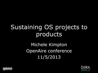 Sustaining OS projects to
products
Michele Kimpton
OpenAire conference
11/5/2013

 