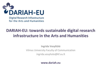 DARIAH-EU: towards sustainable digital research
infrastructure in the Arts and Humanities
Ingrida Vosyliūtė
Vilnius University Faculty of Communication
ingrida.vosyliute@kf.vu.lt

www.dariah.eu

 
