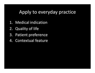 Apply to everyday practice
1. Medical indication
2. Quality of life
3. Patient preference
4. Contextual feature
 