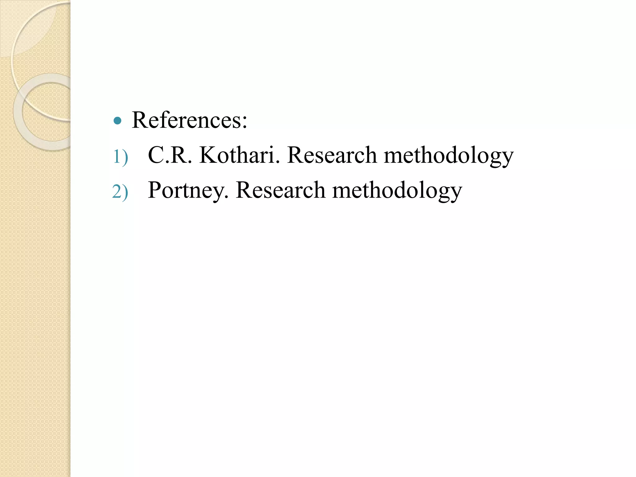  References:
1) C.R. Kothari. Research methodology
2) Portney. Research methodology
 