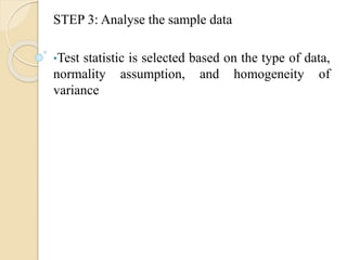 STEP 3: Analyse the sample data
•Test statistic is selected based on the type of data,
normality assumption, and homogeneity of
variance
 