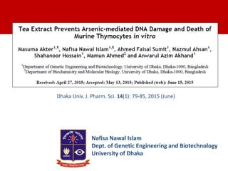 Dhaka Univ. J. Pharm. Sci. 14(1): 79-85, 2015 (June)
Nafisa Nawal Islam
Dept. of Genetic Engineering and Biotechnology
University of Dhaka
 