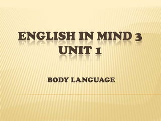 ENGLISH IN MIND 3
UNIT 1
BODY LANGUAGE
 