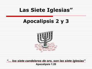 Las Siete Iglesias”Apocalipsis 2 y 3 “… los siete candeleros de oro, son las siete iglesias”Apocalipsis 1:20 