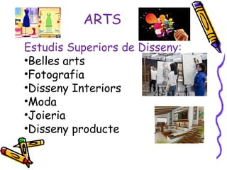 ARTS
Estudis Superiors de Disseny:
•Belles arts
•Fotografia
•Disseny Interiors
•Moda
•Joieria
•Disseny producte
 