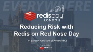 Reducing Risk with
Redis on Red Nose Day
Tim Savage, Armakuni, @ArmakuniHQ
 