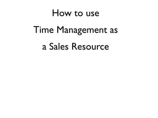 How to use
Time Management as
 a Sales Resource
 
