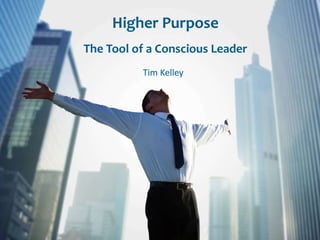 Higher Purpose
The Tool of a Conscious Leader
Tim Kelley
 