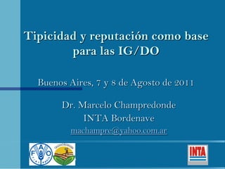 Tipicidad y reputación como base
para las IG/DO
Dr. Marcelo Champredonde
INTA Bordenave
machampre@yahoo.com.ar
Buenos Aires, 7 y 8 de Agosto de 2011
 