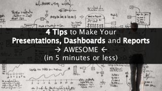 [all.the.work.things]
4 Tips to Make Your
Presentations, Dashboards and Reports
 AWESOME 
(in 5 minutes or less)
 