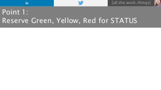 [all.the.work.things]
Point 1:
Reserve Green, Yellow, Red for STATUS
 