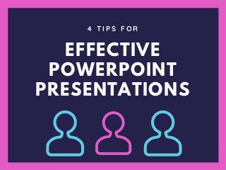 EFFECTIVE
POWERPOINT
PRESENTATIONS
4 T I P S F O R
 