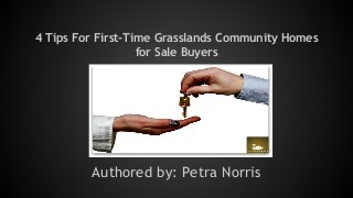 4 Tips For First-Time Grasslands Community Homes 
for Sale Buyers 
Authored by: Petra Norris 
 