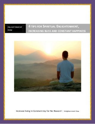 Increase living in Constant Joy for No Reason! | Enlightenment How
ENLIGHTENMENT
HOW
4 TIPS FOR SPIRITUAL ENLIGHTENMENT,
INCREASING BLISS AND CONSTANT HAPPINESS
 