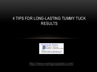 4 TIPS FOR LONG-LASTING TUMMY TUCK
RESULTS
http://www.rodriguezplastic.com/
 
