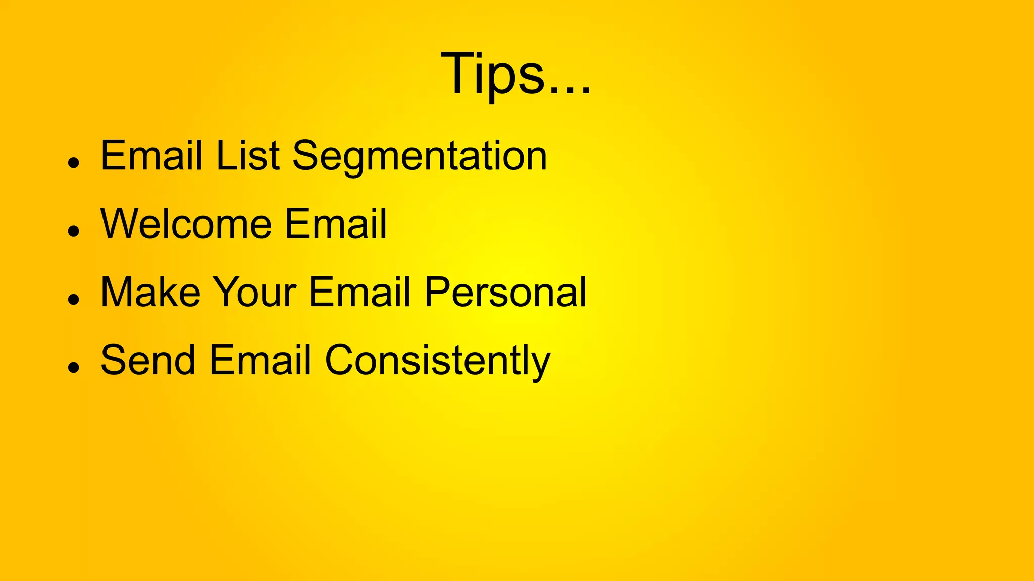 Tips...
Email List Segmentation
Welcome Email
Make Your Email Personal
Send Email Consistently