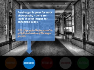 BUT MOST IMPORTANTLY, IMAGES 
HELP PEOPLE LEARN 
COMPFIGHT 
FREEIMAGES 
MORGUEFILE 
PHOTFUNIA 
MULTICOLR 
Freeimages is great for stock photography – there are loads of great images for enhancing slides. 
TIP: Sign up for the free account to get full-sized versions of the images you find. 
 