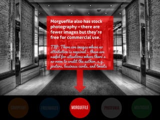 BUT MOST IMPORTANTLY, IMAGES 
HELP PEOPLE LEARN 
COMPFIGHT 
FREEIMAGES 
MORGUEFILE 
PHOTFUNIA 
MULTICOLR 
Morguefile also has stock photography – there are fewer images but they’re free for commercial use. 
TIP: There are images where no attribution is required – these are useful for situations where there’s no room to credit the author, e.g. posters, business cards, and tweets 
 