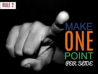 RULE 2 
MAKE 
ONE 
POINT 
PER SLIDE  