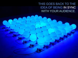 THIS GOES BACK TO THE IDEA OF BEING IN SYNC WITH YOUR AUDIENCE. 
 