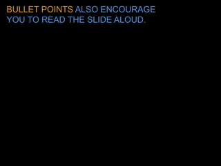 BULLET POINTS ALSO ENCOURAGE YOU TO READ THE SLIDE ALOUD.  