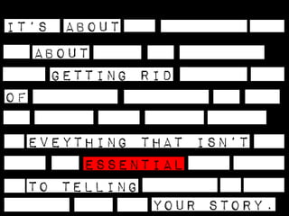 IT’s .about GETTING RID OF EVEYTHING THAT ISN’T ESSENTIAL TO TELLING YOUR STORY. 
.about 
 