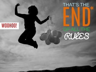 WOOHOO! 
THAT’S THE 
END 
OF ALL THE 
RULES 
*  