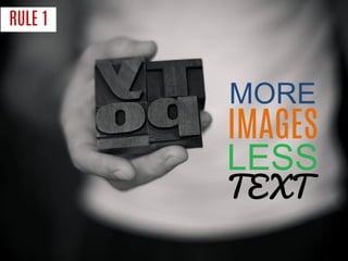 RULE 1 
MORE 
IMAGES 
LESS 
TEXT  