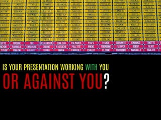 IS YOUR PRESENTATION WORKING WITH YOU 
OR AGAINST YOU?  