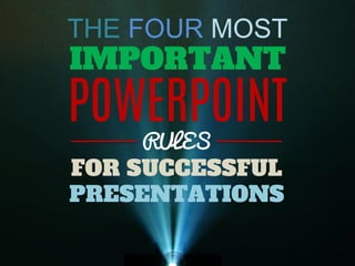 THE FOUR MOST 
IMPORTANT 
POWERPOINT 
RULES 
FOR SUCCESSFUL PRESENTATIONS  