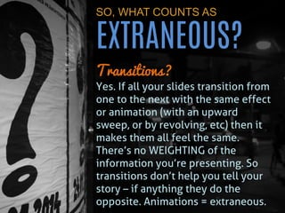 SO, WHAT COUNTS AS EXTRANEOUS? 
Templates? Absolutely, PPT Templates are extraneous too. Having your organisational logo o...
