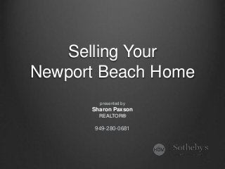 Selling Your 
Newport Beach Home 
presented by 
Sharon Paxson 
REALTOR® 
949-280-0681 
 