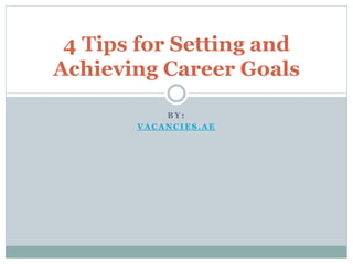 B Y:
VA CA NCIES.A E
4 Tips for Setting and
Achieving Career Goals
 