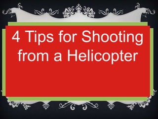 4 Tips for Shooting
from a Helicopter
 