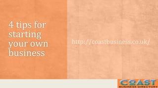 4 tips for
starting
your own
business
http://coastbusiness.co.uk/
 