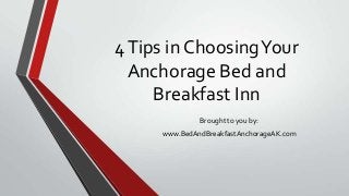 4Tips in ChoosingYour
Anchorage Bed and
Breakfast Inn
Brought to you by:
www.BedAndBreakfastAnchorageAK.com
 