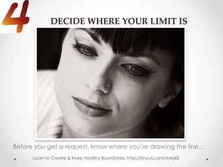 DECIDE WHERE YOUR LIMIT IS




Before you get a request, know where you’re drawing the line…
      Learn to Create & Keep Healthy Boundaries: http://tinyurl.com/6vkj43l
 