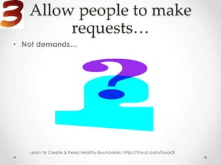 Allow people to make
        requests…
• Not demands…




   Learn to Create & Keep Healthy Boundaries: http://tinyurl.com/6vkj43l
 