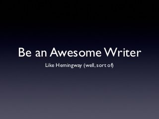 Be an Awesome Writer
Like Hemingway (well, sort of)
 