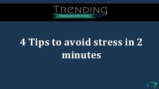 4 Tips to avoid stress in 2
minutes
 