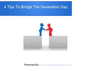 4 Tips To Bridge The Generation Gap
Presented By : www.past-transgressions.com
 