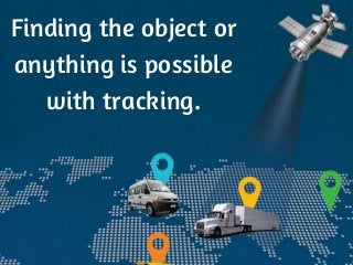 Finding the object or
anything is possible
with tracking.
 