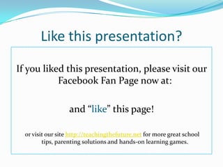 Like this presentation?If you liked this presentation, please visit our Facebook Fan Page now at: and “like” this page! or visit our site http://teachingthefuture.netfor more great school tips, parenting solutions and hands-on learning games.