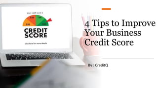 4 Tips to Improve
Your Business
Credit Score
By : CreditQ
 