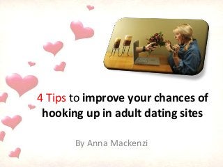 4 Tips to improve your chances of
hooking up in adult dating sites
By Anna Mackenzi
 