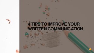 4 TIPS TO IMPROVE YOUR
WRITTEN COMMUNICATION
1
 
