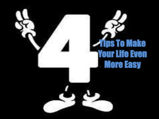 Tips To Make
Your Life Even
More Easy
 