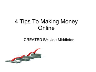 4 Tips To Making Money Online           CREATED BY: Joe Middleton 