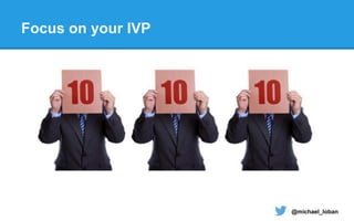 @michael_loban
Focus on your IVP
 